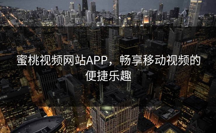 蜜桃视频网站APP,畅享移动视频的便捷乐趣 蜜桃视频网站APP,畅享移动视频的便捷乐趣