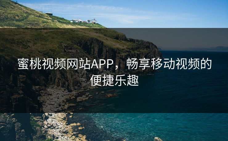 蜜桃视频网站APP,畅享移动视频的便捷乐趣 蜜桃视频网站APP,畅享移动视频的便捷乐趣