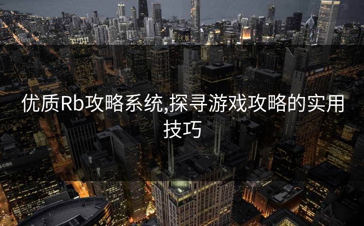 优质Rb攻略系统,探寻游戏攻略的实用技巧 优质Rb攻略系统,探寻游戏攻略的实用技巧