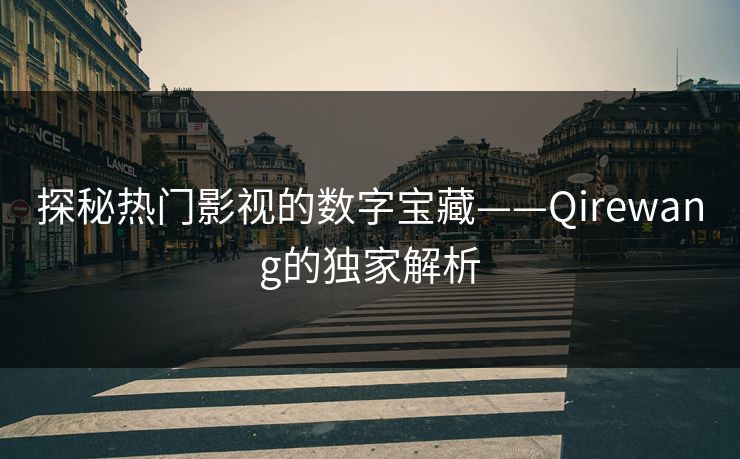 探秘热门影视的数字宝藏——Qirewang的独家解析
