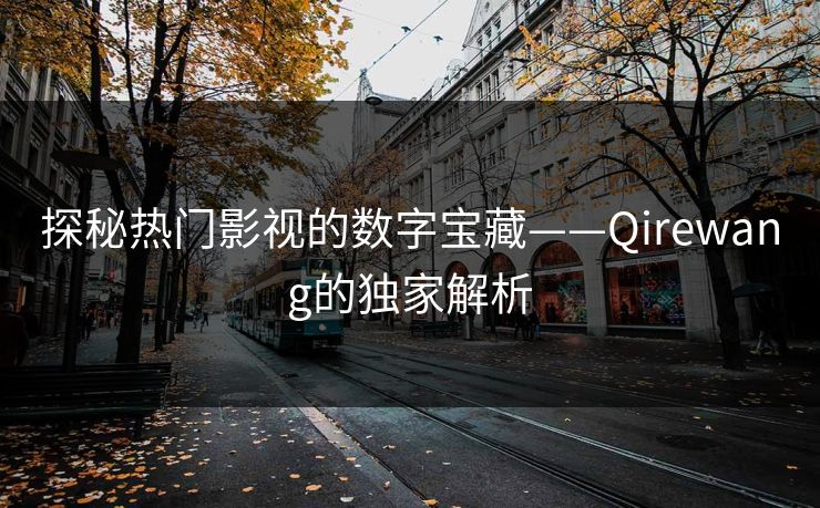 探秘热门影视的数字宝藏——Qirewang的独家解析