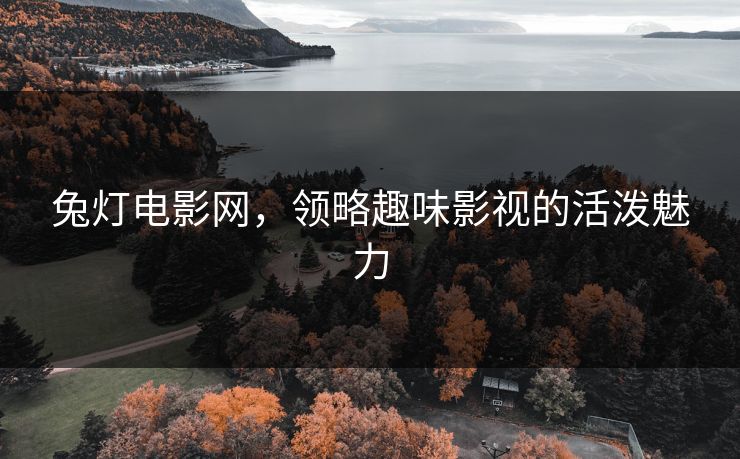 兔灯电影网，领略趣味影视的活泼魅力