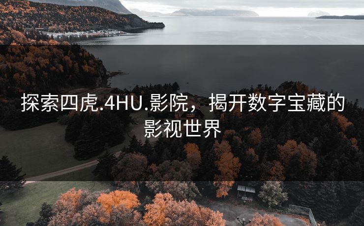 探索四虎.4HU.影院，揭开数字宝藏的影视世界