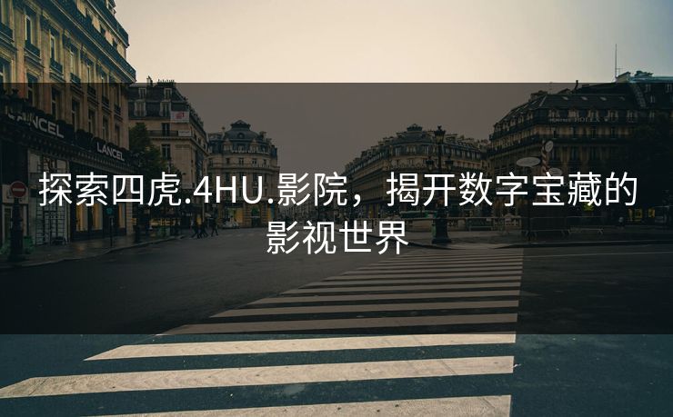 探索四虎.4HU.影院，揭开数字宝藏的影视世界