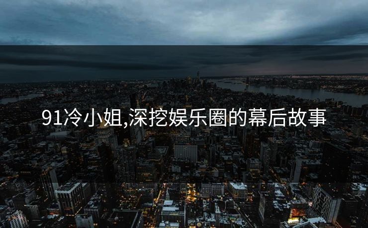 91冷小姐,深挖娱乐圈的幕后故事 91冷小姐,深挖娱乐圈的幕后故事