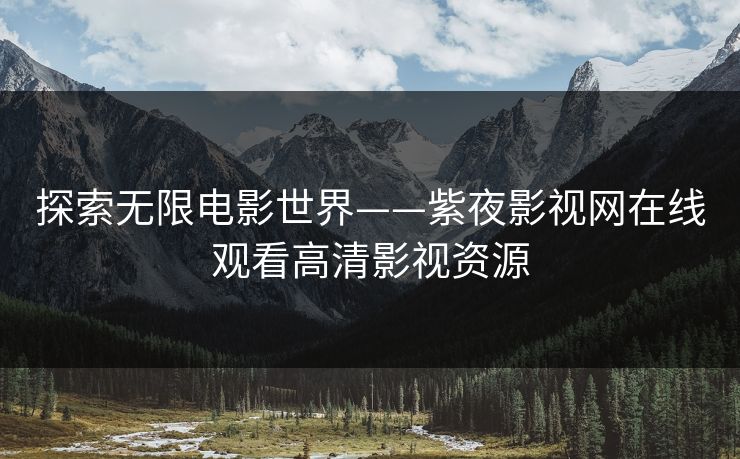 探索无限电影世界——紫夜影视网在线观看高清影视资源
