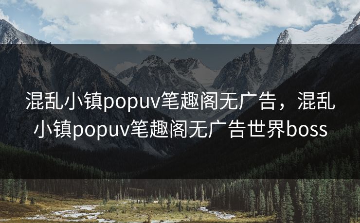 混乱小镇popuv笔趣阁无广告，混乱小镇popuv笔趣阁无广告世界boss
