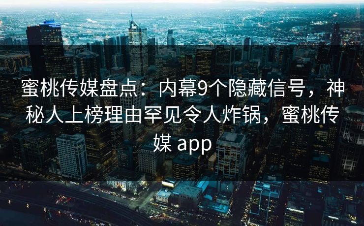 蜜桃传媒盘点:内幕9个隐藏信号,神秘人上榜理由罕见令人炸锅,蜜桃传媒 app 蜜桃传媒盘点:内幕9个隐藏信号,神秘人上榜理由罕见令人炸锅,蜜桃传媒 app