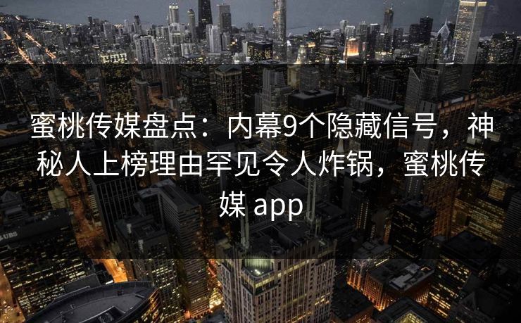 蜜桃传媒盘点:内幕9个隐藏信号,神秘人上榜理由罕见令人炸锅,蜜桃传媒 app 蜜桃传媒盘点:内幕9个隐藏信号,神秘人上榜理由罕见令人炸锅,蜜桃传媒 app