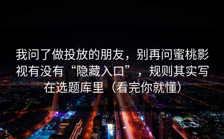 我问了做投放的朋友,别再问蜜桃影视有没有“隐藏入口”,规则其实写在选题库里(看完你就懂) 我问了做投放的朋友,别再问蜜桃影视有没有“隐藏入口”,规则其实写在选题库里(看完你就懂)