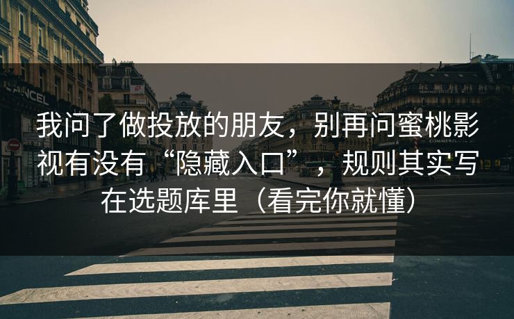 我问了做投放的朋友,别再问蜜桃影视有没有“隐藏入口”,规则其实写在选题库里(看完你就懂) 我问了做投放的朋友,别再问蜜桃影视有没有“隐藏入口”,规则其实写在选题库里(看完你就懂)