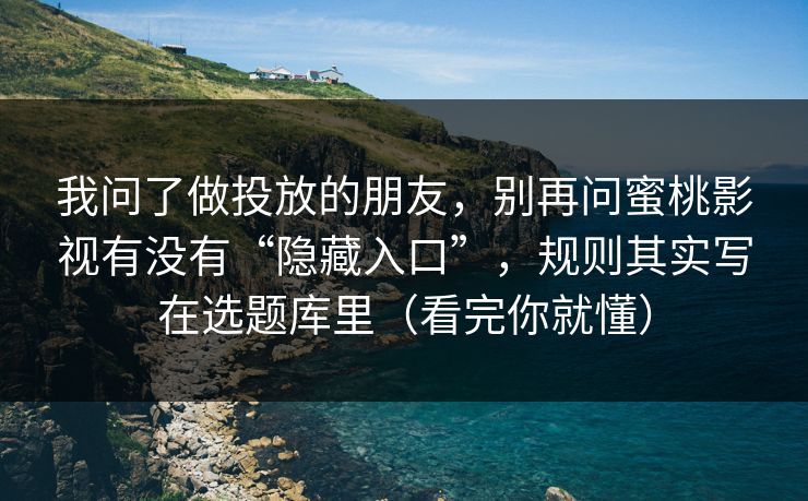 我问了做投放的朋友,别再问蜜桃影视有没有“隐藏入口”,规则其实写在选题库里(看完你就懂) 我问了做投放的朋友,别再问蜜桃影视有没有“隐藏入口”,规则其实写在选题库里(看完你就懂)