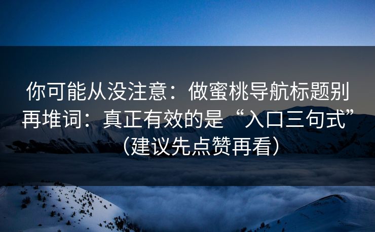 你可能从没注意:做蜜桃导航标题别再堆词:真正有效的是“入口三句式”(建议先点赞再看) 你可能从没注意:做蜜桃导航标题别再堆词:真正有效的是“入口三句式”(建议先点赞再看)