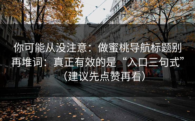 你可能从没注意:做蜜桃导航标题别再堆词:真正有效的是“入口三句式”(建议先点赞再看) 你可能从没注意:做蜜桃导航标题别再堆词:真正有效的是“入口三句式”(建议先点赞再看)