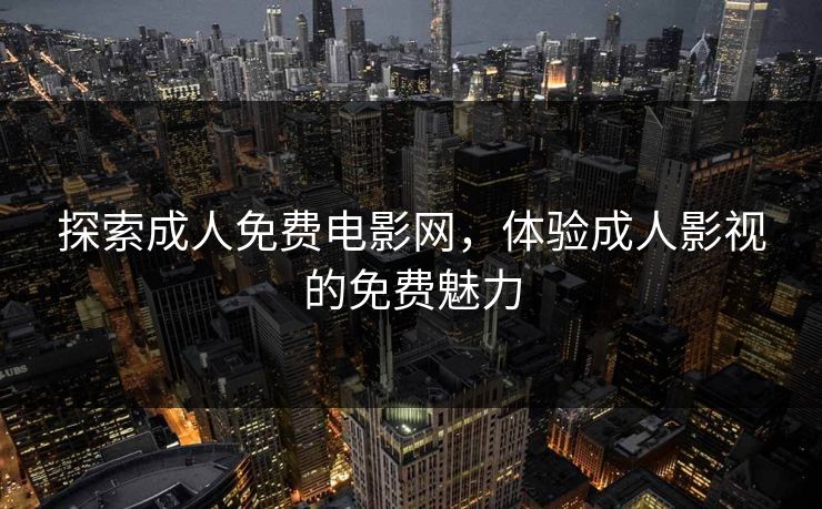 探索成人免费电影网，体验成人影视的免费魅力
