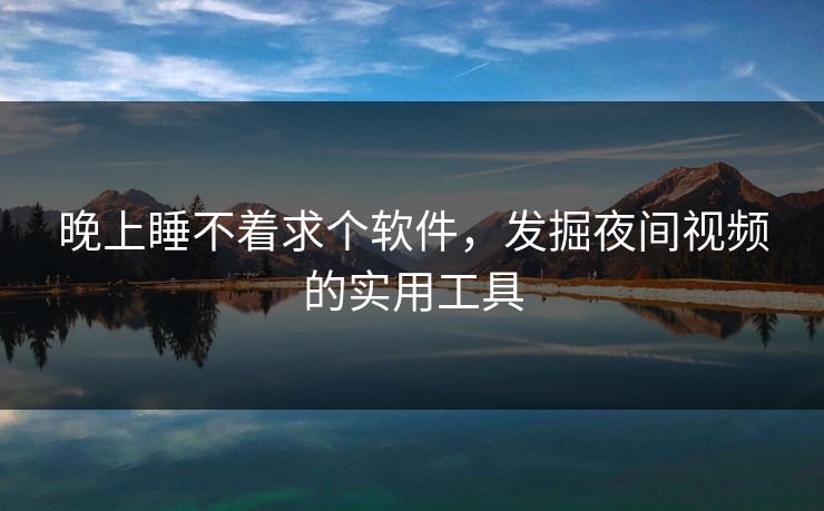 晚上睡不着求个软件，发掘夜间视频的实用工具