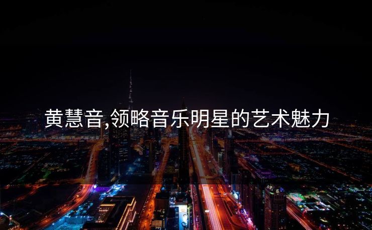 黄慧音,领略音乐明星的艺术魅力