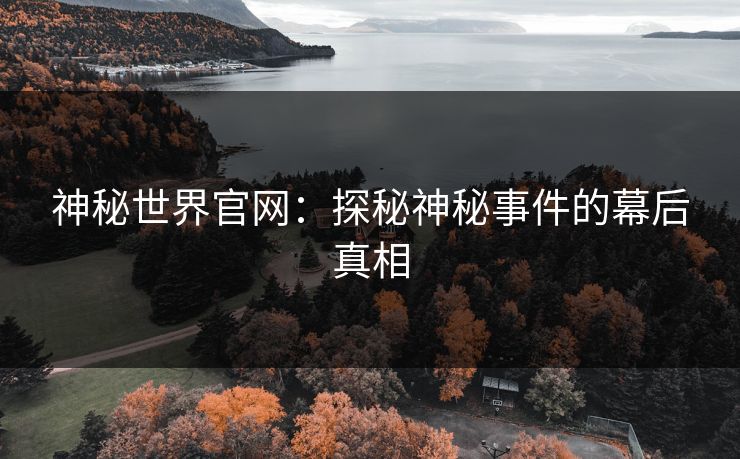 神秘世界官网：探秘神秘事件的幕后真相