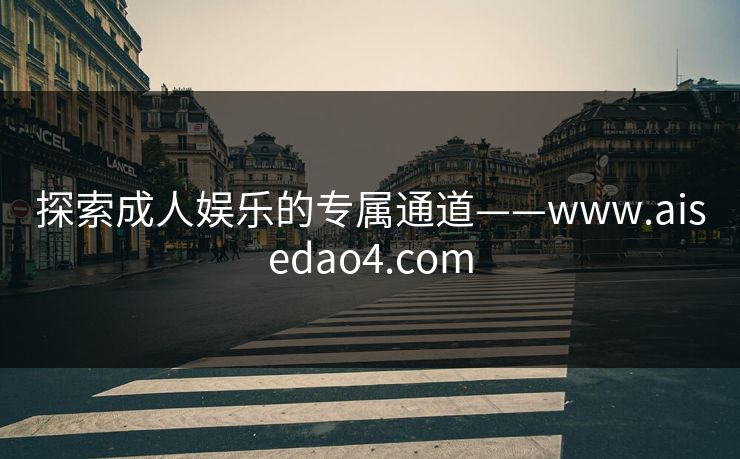 探索成人娱乐的专属通道——www.aisedao4.com