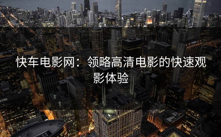 快车电影网：领略高清电影的快速观影体验