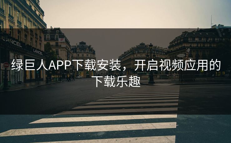 绿巨人APP下载安装，开启视频应用的下载乐趣