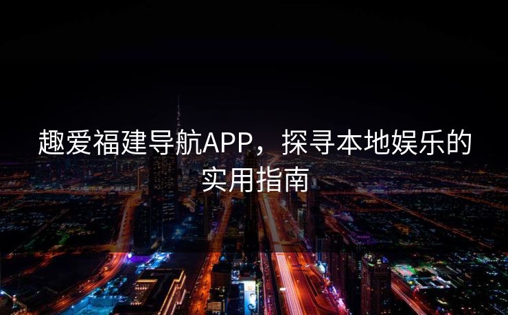 趣爱福建导航APP，探寻本地娱乐的实用指南