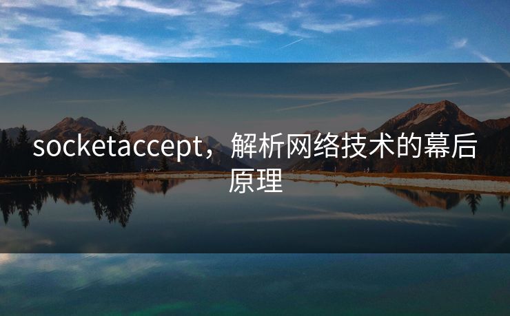 socketaccept,解析网络技术的幕后原理 socketaccept,解析网络技术的幕后原理