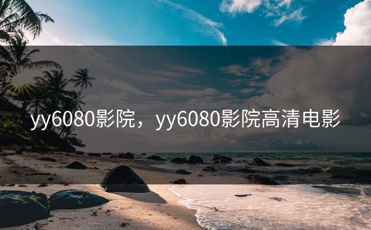 yy6080影院，yy6080影院高清电影