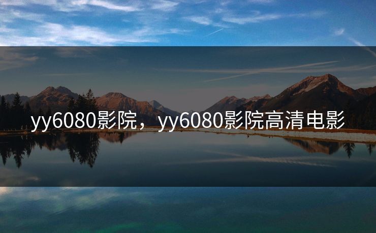 yy6080影院，yy6080影院高清电影