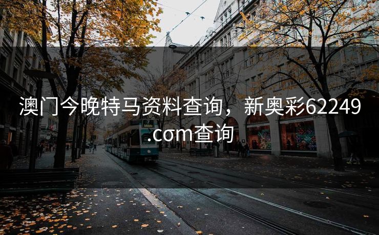 澳门今晚特马资料查询，新奥彩62249.cσm查询
