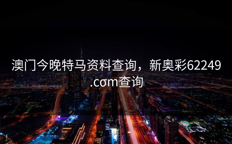 澳门今晚特马资料查询，新奥彩62249.cσm查询