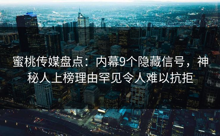 蜜桃传媒盘点:内幕9个隐藏信号,神秘人上榜理由罕见令人难以抗拒 蜜桃传媒盘点:内幕9个隐藏信号,神秘人上榜理由罕见令人难以抗拒